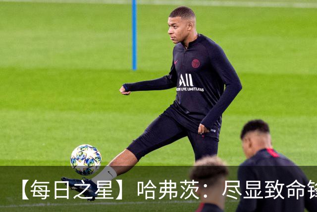 【每日之星】哈弗茨：尽显致命锋芒 领衔德国再造7球盛宴