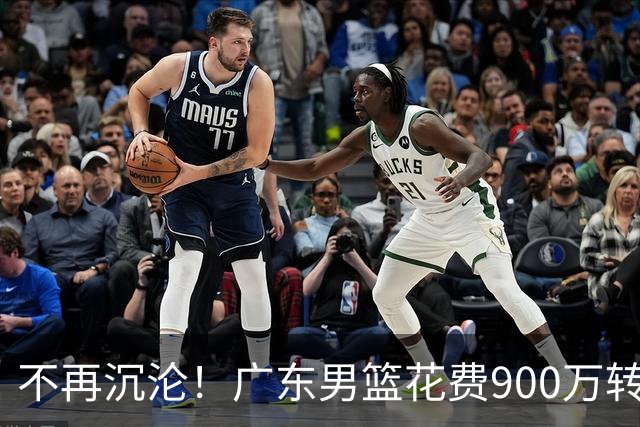不再沉沦！广东男篮花费900万转会费签下昔日状元内线，杜锋誓言不再摆烂