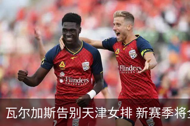 瓦尔加斯告别天津女排 新赛季将全程代表费内出战